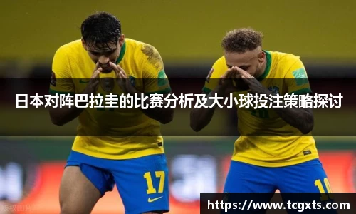 日本对阵巴拉圭的比赛分析及大小球投注策略探讨